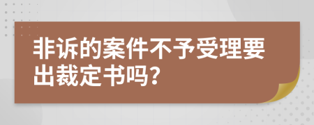 非诉的案件不予受理要出裁定书吗？