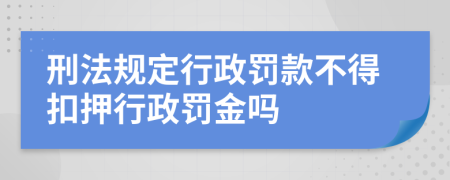 刑法规定行政罚款不得扣押行政罚金吗