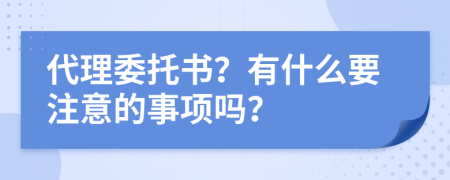 代理委托书？有什么要注意的事项吗？