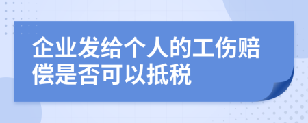 企业发给个人的工伤赔偿是否可以抵税