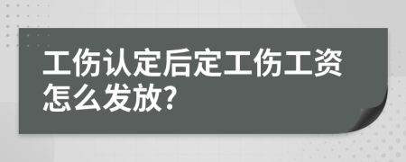 工伤认定后定工伤工资怎么发放?