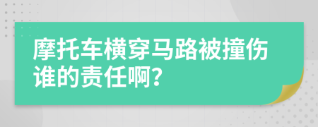 摩托车横穿马路被撞伤谁的责任啊？