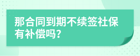 那合同到期不续签社保有补偿吗？