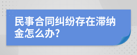 民事合同纠纷存在滞纳金怎么办?