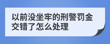 以前没坐牢的刑警罚金交错了怎么处理