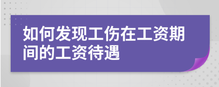 如何发现工伤在工资期间的工资待遇