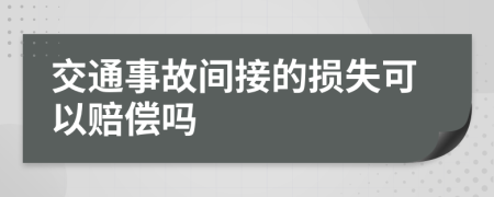 交通事故间接的损失可以赔偿吗