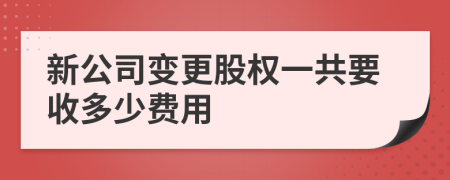 新公司变更股权一共要收多少费用