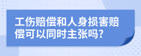 工伤赔偿和人身损害赔偿可以同时主张吗?