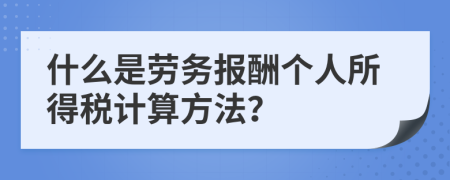 什么是劳务报酬个人所得税计算方法？