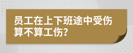 员工在上下班途中受伤算不算工伤？