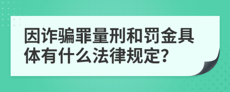 因诈骗罪量刑和罚金具体有什么法律规定？