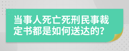 当事人死亡死刑民事裁定书都是如何送达的？