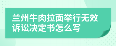 兰州牛肉拉面举行无效诉讼决定书怎么写