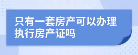 只有一套房产可以办理执行房产证吗