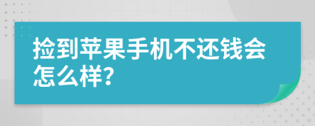 捡到苹果手机不还钱会怎么样？