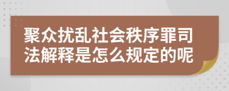 聚众扰乱社会秩序罪司法解释是怎么规定的呢