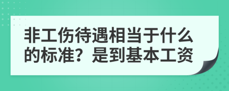 非工伤待遇相当于什么的标准？是到基本工资