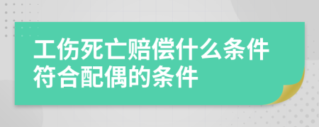 工伤死亡赔偿什么条件符合配偶的条件