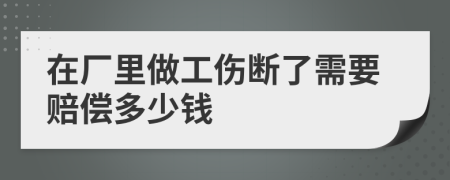 在厂里做工伤断了需要赔偿多少钱