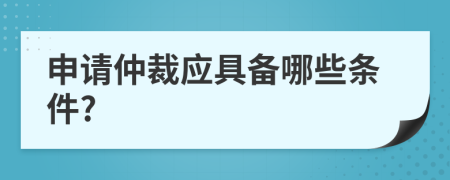 申请仲裁应具备哪些条件?