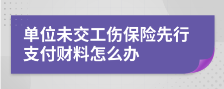 单位未交工伤保险先行支付财料怎么办