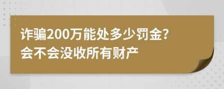 诈骗200万能处多少罚金？会不会没收所有财产