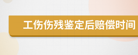 工伤伤残鉴定后赔偿时间