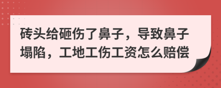 砖头给砸伤了鼻子，导致鼻子塌陷，工地工伤工资怎么赔偿