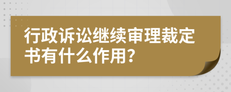 行政诉讼继续审理裁定书有什么作用？