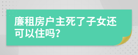 廉租房户主死了子女还可以住吗？