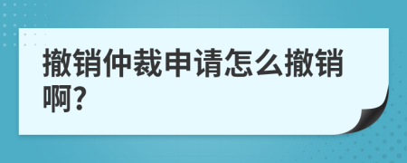 撤销仲裁申请怎么撤销啊?