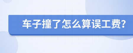 车子撞了怎么算误工费？
