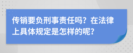 传销要负刑事责任吗？在法律上具体规定是怎样的呢？