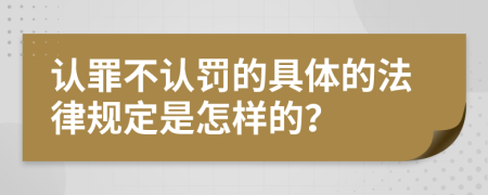 认罪不认罚的具体的法律规定是怎样的？