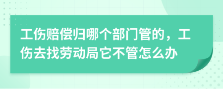 工伤赔偿归哪个部门管的，工伤去找劳动局它不管怎么办