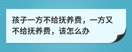 孩子一方不给抚养费，一方又不给抚养费，该怎么办