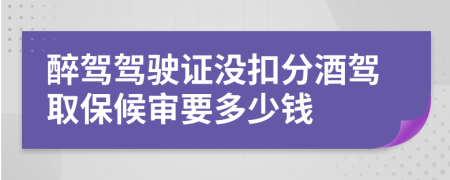 醉驾驾驶证没扣分酒驾取保候审要多少钱