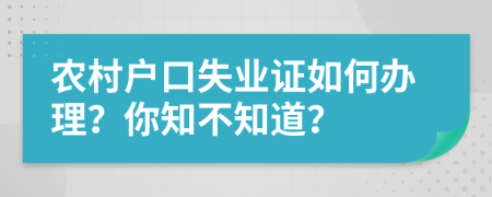 农村户口失业证如何办理？你知不知道？