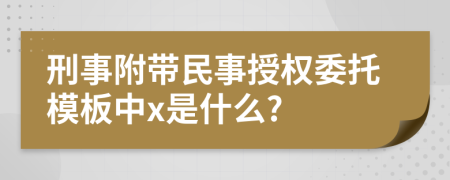 刑事附带民事授权委托模板中x是什么?