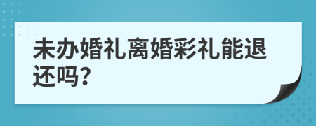 未办婚礼离婚彩礼能退还吗？