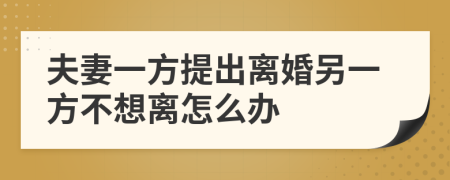 夫妻一方提出离婚另一方不想离怎么办