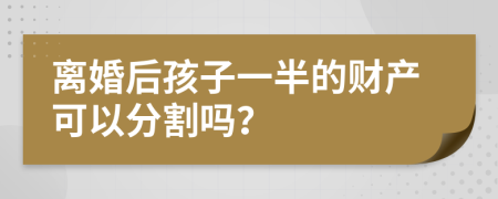 离婚后孩子一半的财产可以分割吗？