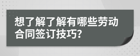 想了解了解有哪些劳动合同签订技巧？