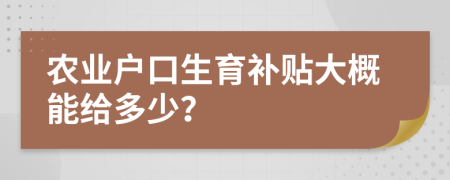 农业户口生育补贴大概能给多少？