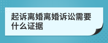 起诉离婚离婚诉讼需要什么证据