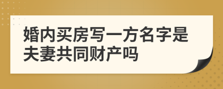 婚内买房写一方名字是夫妻共同财产吗