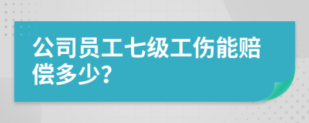 公司员工七级工伤能赔偿多少？