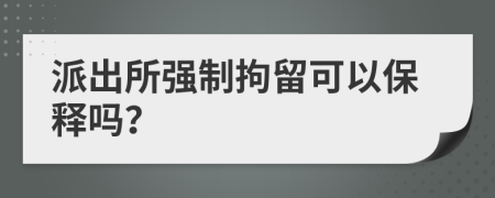 派出所强制拘留可以保释吗？