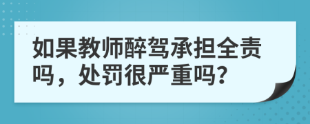 如果教师醉驾承担全责吗，处罚很严重吗？